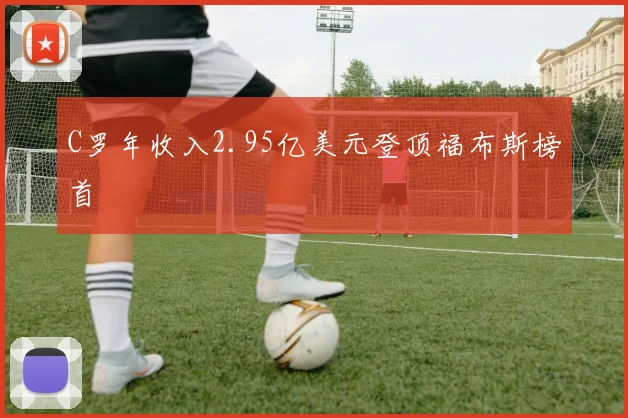 C罗年收入2.95亿美元登顶福布斯榜首