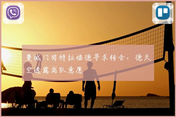 曼城门将特拉福德寻求转会，德天空透露离队意愿