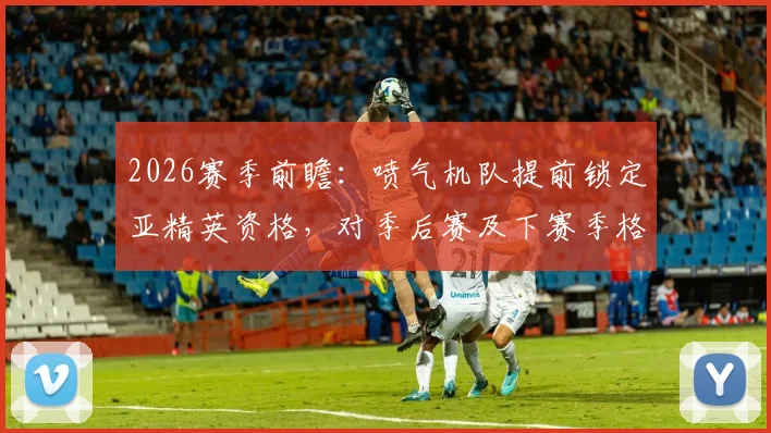 2026赛季前瞻：喷气机队提前锁定亚精英资格，对季后赛及下赛季格局有何深远影响？