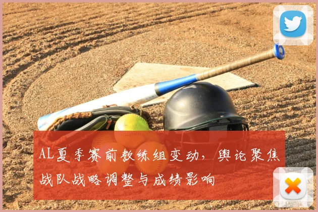 AL夏季赛前教练组变动，舆论聚焦战队战略调整与成绩影响