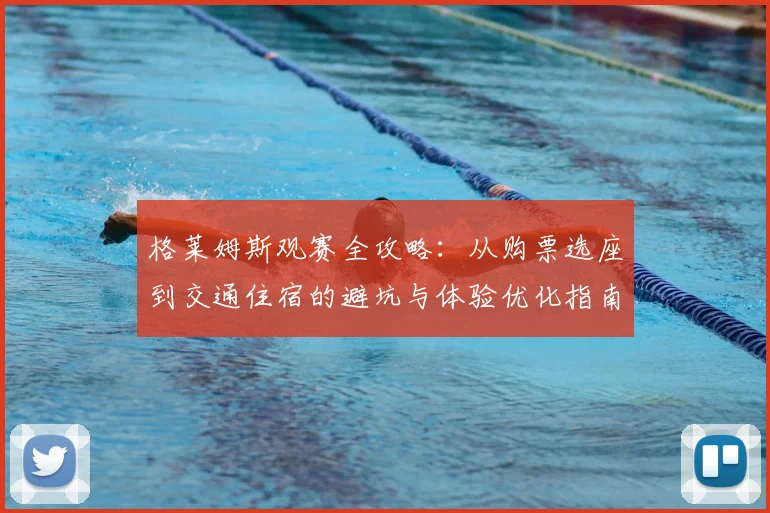 格莱姆斯观赛全攻略：从购票选座到交通住宿的避坑与体验优化指南