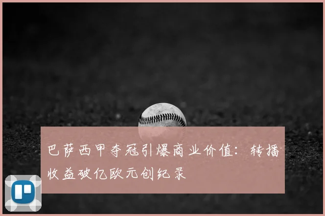 巴萨西甲夺冠引爆商业价值：转播收益破亿欧元创纪录