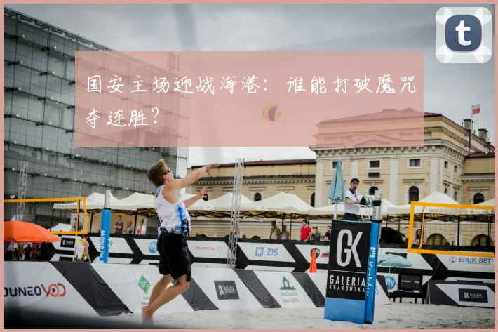 国安主场迎战海港：谁能打破魔咒夺连胜？