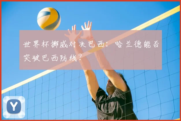 世界杯挪威对决巴西：哈兰德能否突破巴西防线？