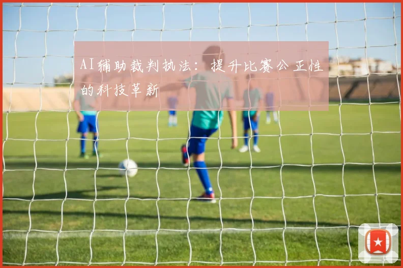 AI辅助裁判执法：提升比赛公正性的科技革新