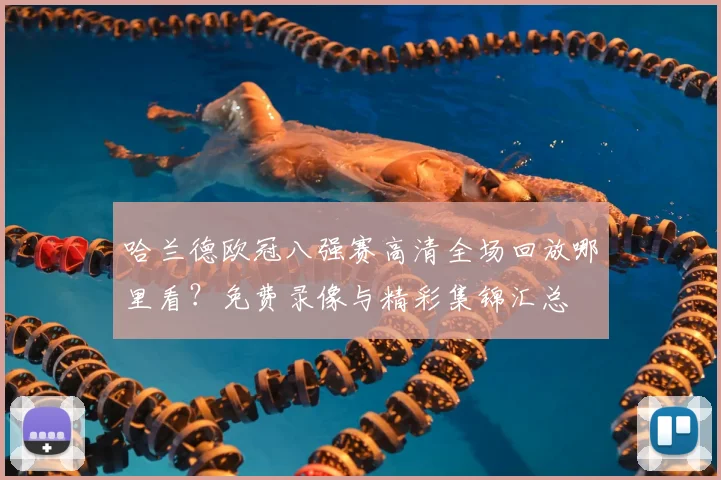 哈兰德欧冠八强赛高清全场回放哪里看？免费录像与精彩集锦汇总