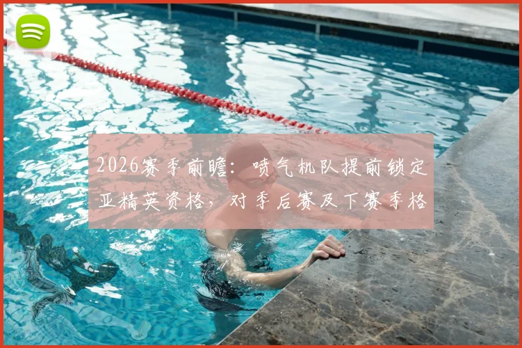 2026赛季前瞻：喷气机队提前锁定亚精英资格，对季后赛及下赛季格局有何深远影响？