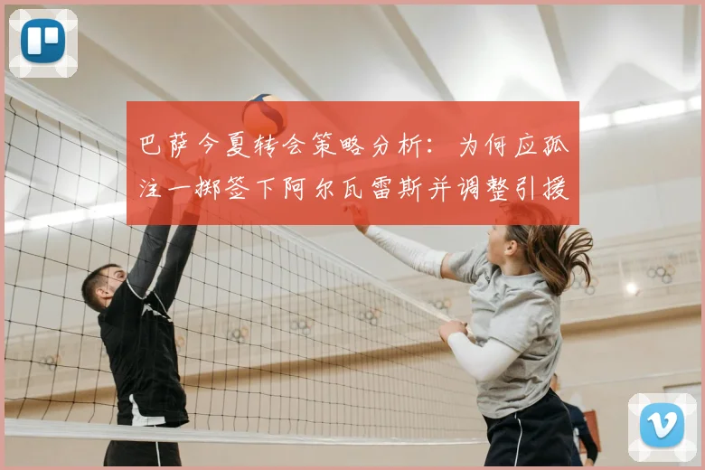 巴萨今夏转会策略分析：为何应孤注一掷签下阿尔瓦雷斯并调整引援计划